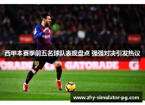西甲本赛季前五名球队表现盘点 强强对决引发热议 西甲本赛季前五名球队表现盘点 强强对决引发热议
