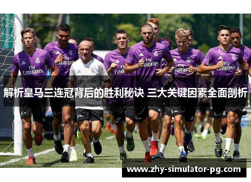 解析皇马三连冠背后的胜利秘诀 三大关键因素全面剖析