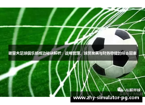 谢里夫足球俱乐部成功秘诀解析:战略管理、球员发展与财务稳健的综合因素 谢里夫足球俱乐部成功秘诀解析:战略管理、球员发展与财务稳健的综合因素