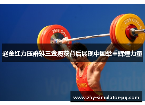 赵金红力压群雄三金揽获背后展现中国举重辉煌力量 赵金红力压群雄三金揽获背后展现中国举重辉煌力量