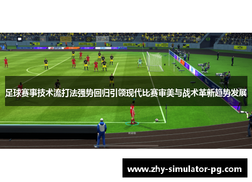 足球赛事技术流打法强势回归引领现代比赛审美与战术革新趋势发展