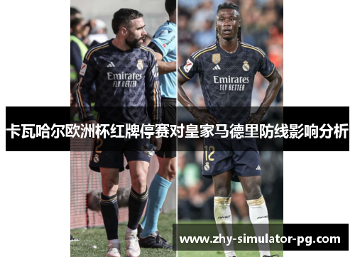 卡瓦哈尔欧洲杯红牌停赛对皇家马德里防线影响分析