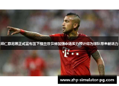 拜仁慕尼黑正式宣布签下格兰芬贝赫加强中场实力预计将为球队带来新活力 拜仁慕尼黑正式宣布签下格兰芬贝赫加强中场实力预计将为球队带来新活力