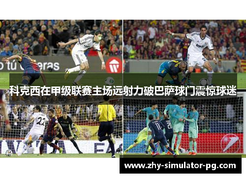 科克西在甲级联赛主场远射力破巴萨球门震惊球迷