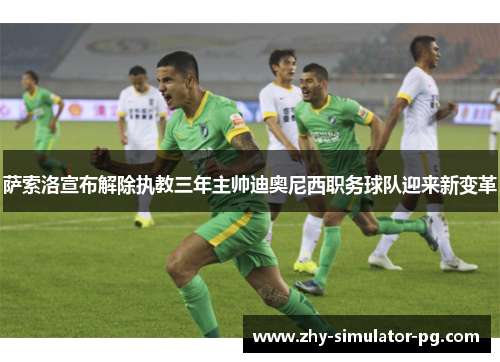 萨索洛宣布解除执教三年主帅迪奥尼西职务球队迎来新变革 萨索洛宣布解除执教三年主帅迪奥尼西职务球队迎来新变革