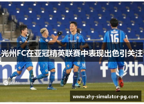 光州FC在亚冠精英联赛中表现出色引关注