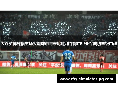 大连英博凭借主场火爆球市与末轮胜利夺得中甲亚军成功晋级中超