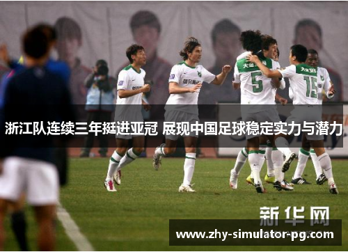 浙江队连续三年挺进亚冠 展现中国足球稳定实力与潜力