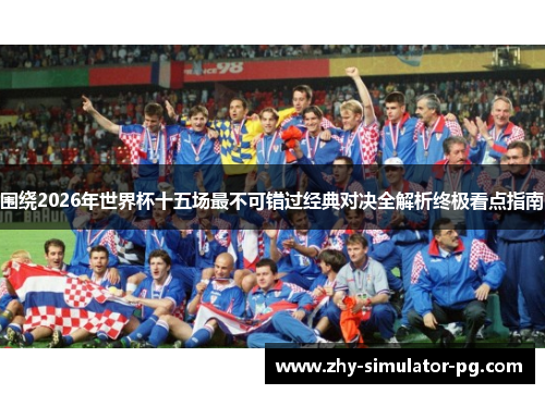 围绕2026年世界杯十五场最不可错过经典对决全解析终极看点指南
