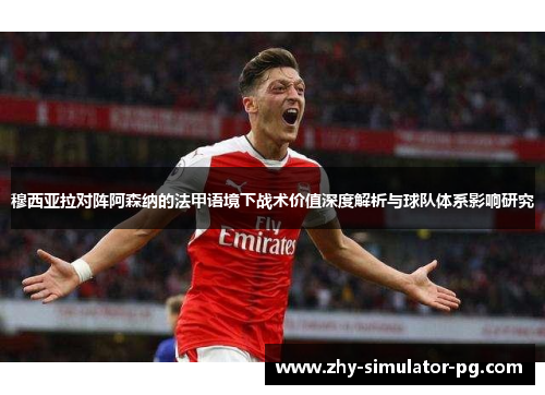 穆西亚拉对阵阿森纳的法甲语境下战术价值深度解析与球队体系影响研究 穆西亚拉对阵阿森纳的法甲语境下战术价值深度解析与球队体系影响研究