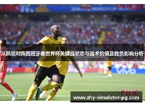 从凯恩对阵西班牙看世界杯关键战状态与战术价值及胜负影响分析 从凯恩对阵西班牙看世界杯关键战状态与战术价值及胜负影响分析