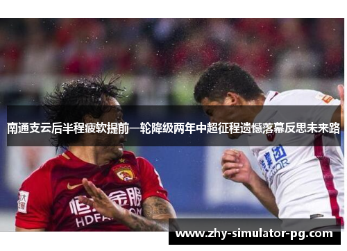 南通支云后半程疲软提前一轮降级两年中超征程遗憾落幕反思未来路 南通支云后半程疲软提前一轮降级两年中超征程遗憾落幕反思未来路