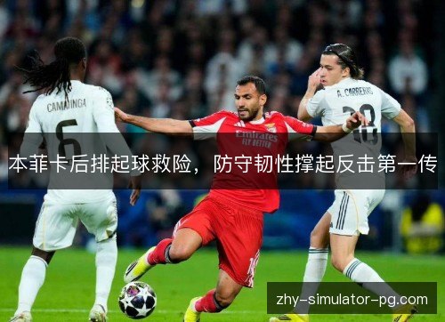 本菲卡后排起球救险，防守韧性撑起反击第一传