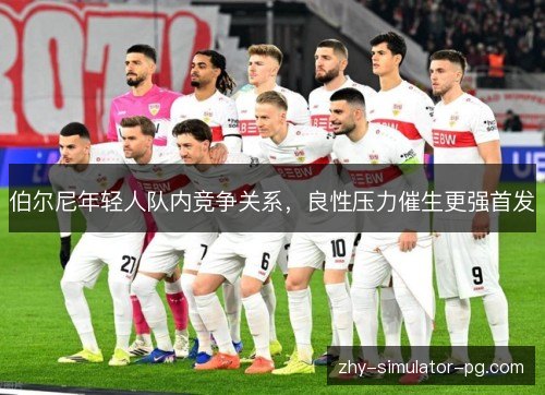 伯尔尼年轻人队内竞争关系，良性压力催生更强首发